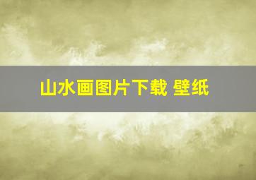 山水画图片下载 壁纸